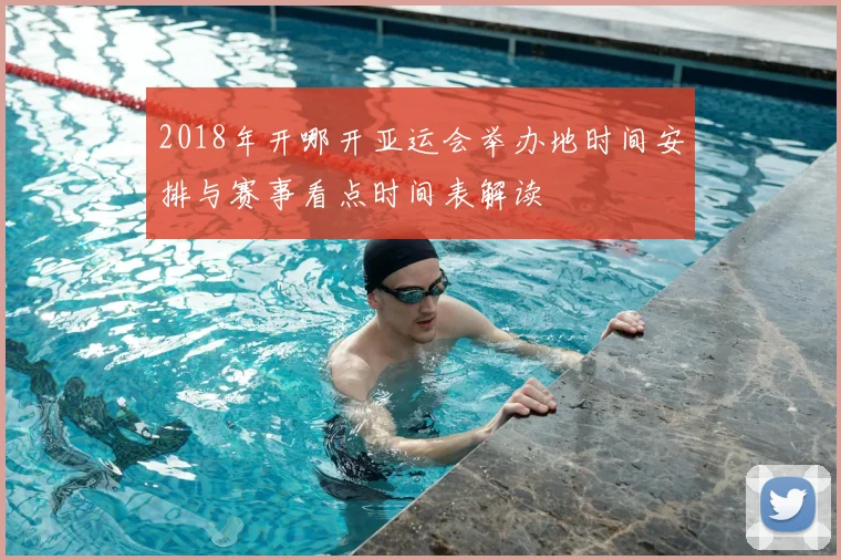 2018年开哪开亚运会举办地时间安排与赛事看点时间表解读