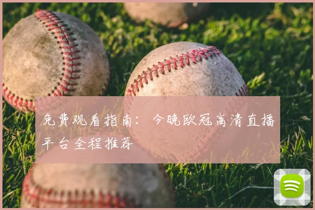 免费观看指南：今晚欧冠高清直播平台全程推荐