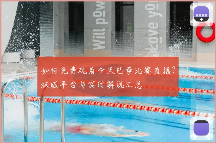 如何免费观看今天巴萨比赛直播？权威平台与实时解说汇总