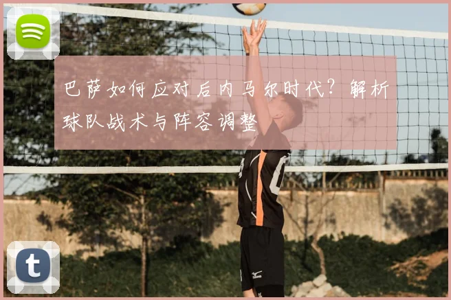 巴萨如何应对后内马尔时代？解析球队战术与阵容调整