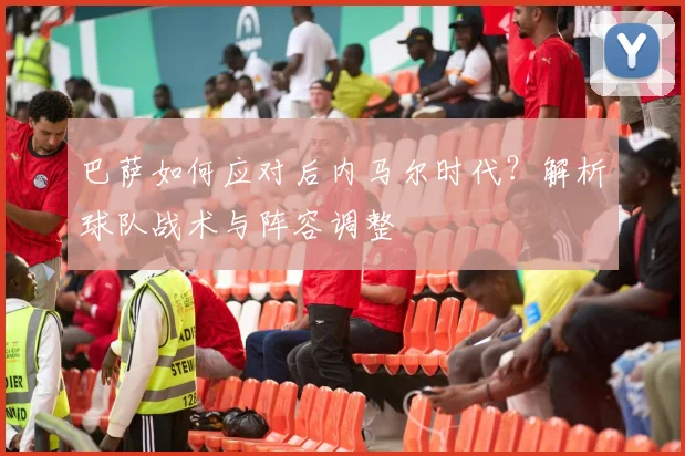 巴萨如何应对后内马尔时代？解析球队战术与阵容调整