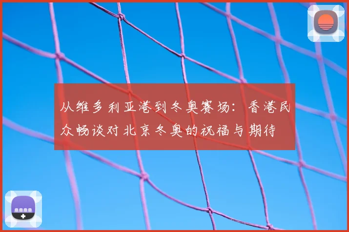 从维多利亚港到冬奥赛场：香港民众畅谈对北京冬奥的祝福与期待
