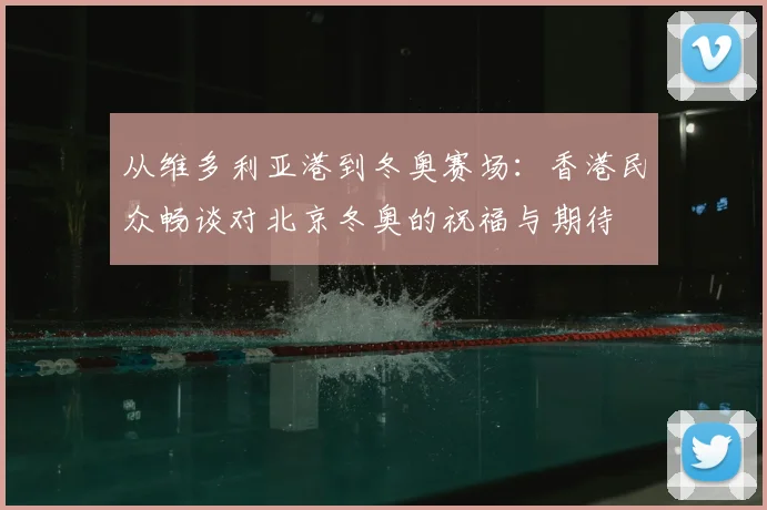 从维多利亚港到冬奥赛场：香港民众畅谈对北京冬奥的祝福与期待