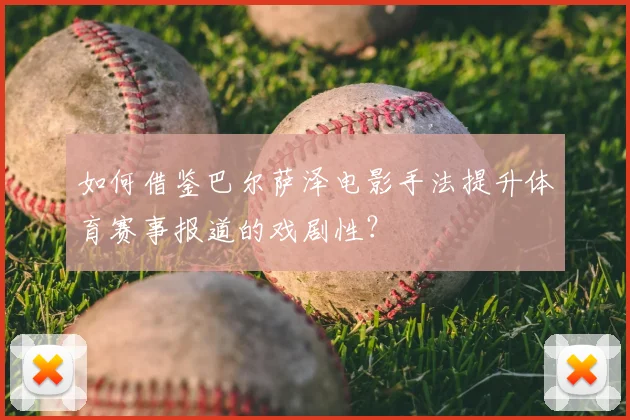 如何借鉴巴尔萨泽电影手法提升体育赛事报道的戏剧性？