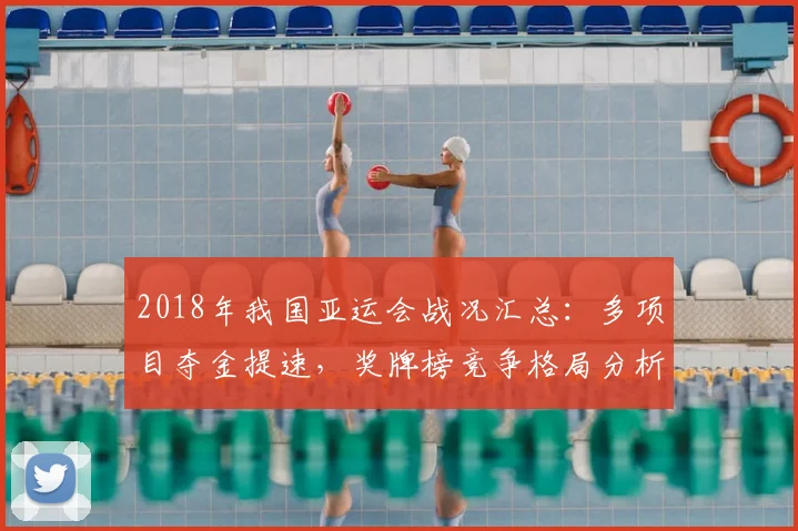 2018年我国亚运会战况汇总：多项目夺金提速，奖牌榜竞争格局分析
