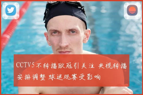 CCTV5不转播欧冠引关注 央视转播安排调整 球迷观赛受影响
